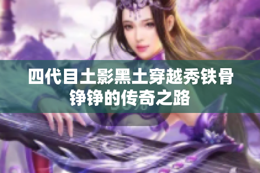 四代目土影黑土穿越秀铁骨铮铮的传奇之路