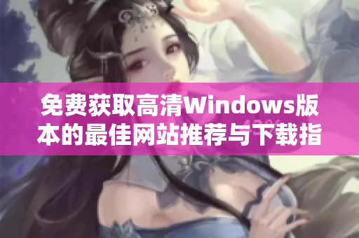 免费获取高清Windows版本的最佳网站推荐与下载指南