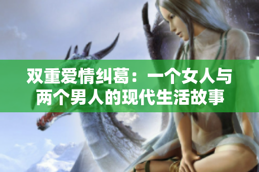 双重爱情纠葛：一个女人与两个男人的现代生活故事