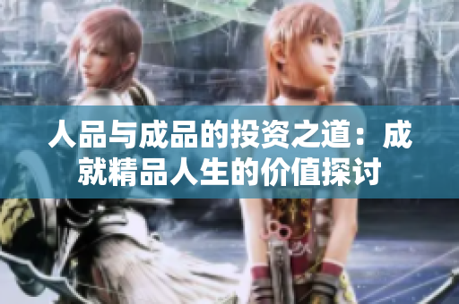 人品与成品的投资之道：成就精品人生的价值探讨