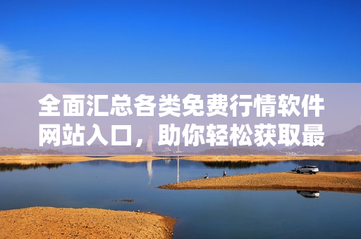 全面汇总各类免费行情软件网站入口，助你轻松获取最新资讯