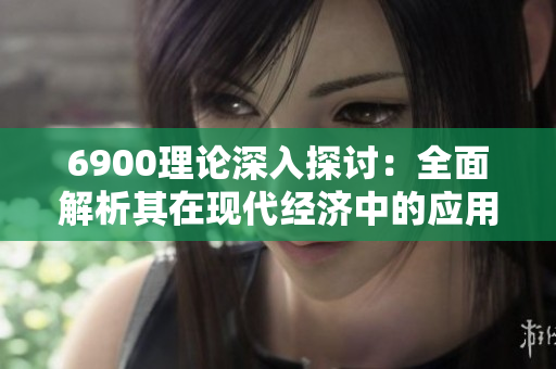6900理论深入探讨：全面解析其在现代经济中的应用价值