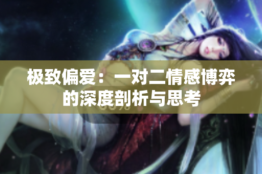 极致偏爱：一对二情感博弈的深度剖析与思考