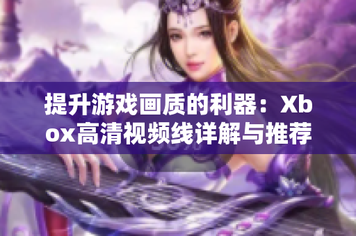 提升游戏画质的利器：Xbox高清视频线详解与推荐