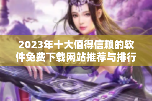 2023年十大值得信赖的软件免费下载网站推荐与排行榜