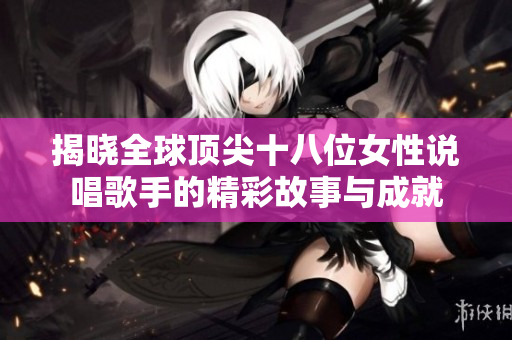 揭晓全球顶尖十八位女性说唱歌手的精彩故事与成就