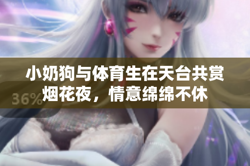 小奶狗与体育生在天台共赏烟花夜，情意绵绵不休