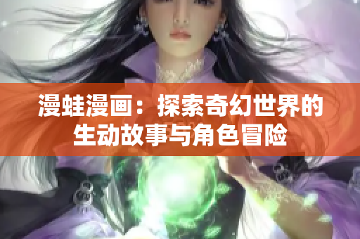 漫蛙漫画：探索奇幻世界的生动故事与角色冒险