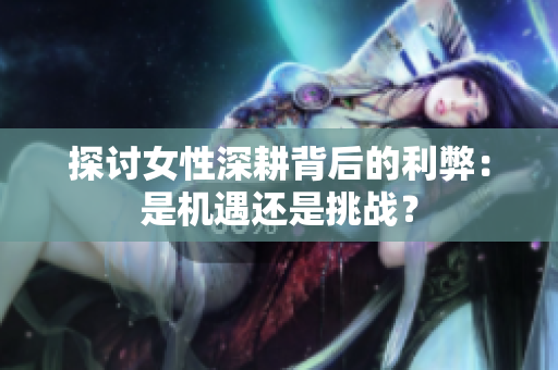 探讨女性深耕背后的利弊：是机遇还是挑战？