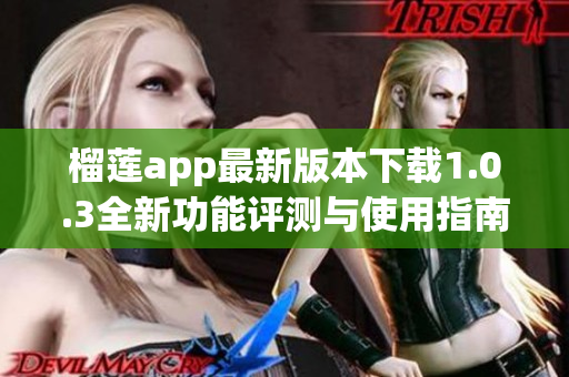 榴莲app最新版本下载1.0.3全新功能评测与使用指南