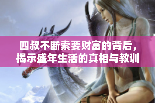 四叔不断索要财富的背后，揭示盛年生活的真相与教训