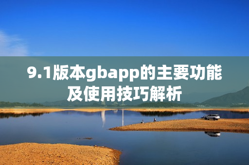 9.1版本gbapp的主要功能及使用技巧解析