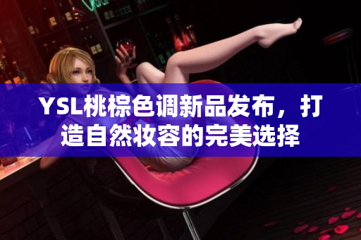 YSL桃棕色调新品发布，打造自然妆容的完美选择
