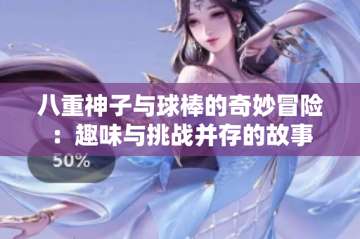 八重神子与球棒的奇妙冒险：趣味与挑战并存的故事