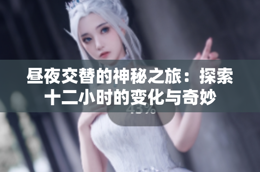 昼夜交替的神秘之旅：探索十二小时的变化与奇妙