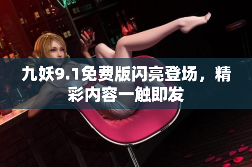 九妖9.1免费版闪亮登场，精彩内容一触即发
