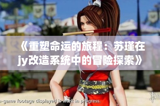 《重塑命运的旅程：苏瑾在jy改造系统中的冒险探索》