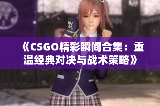 《CSGO精彩瞬间合集：重温经典对决与战术策略》