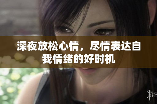 深夜放松心情，尽情表达自我情绪的好时机