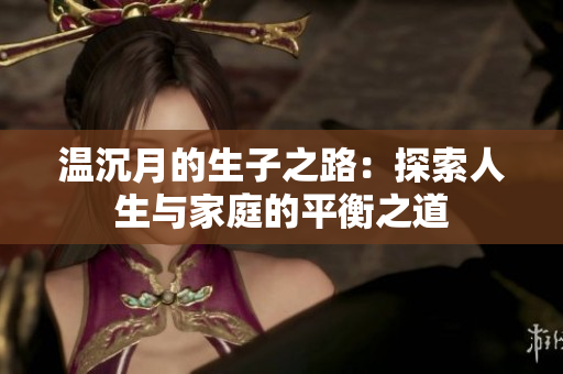温沉月的生子之路：探索人生与家庭的平衡之道