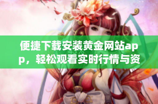 便捷下载安装黄金网站app，轻松观看实时行情与资讯