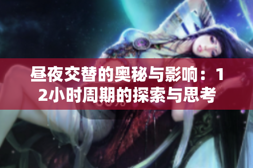 昼夜交替的奥秘与影响：12小时周期的探索与思考