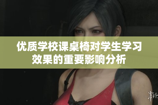 优质学校课桌椅对学生学习效果的重要影响分析