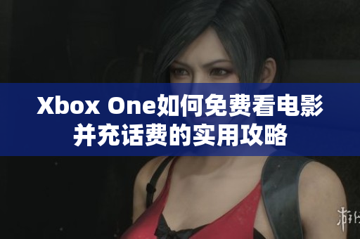 Xbox One如何免费看电影并充话费的实用攻略