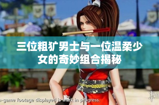 三位粗犷男士与一位温柔少女的奇妙组合揭秘