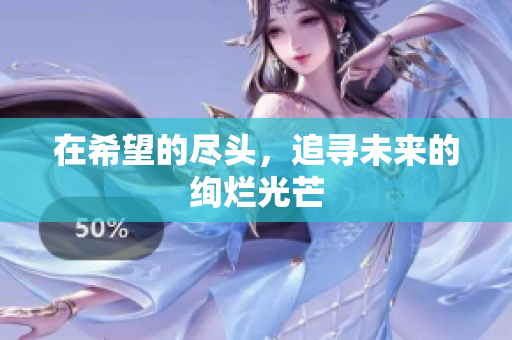 在希望的尽头，追寻未来的绚烂光芒