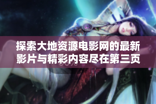 探索大地资源电影网的最新影片与精彩内容尽在第三页浏览