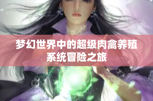 梦幻世界中的超级肉禽养殖系统冒险之旅