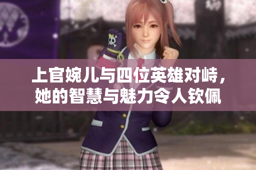 上官婉儿与四位英雄对峙，她的智慧与魅力令人钦佩