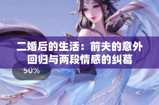 二婚后的生活：前夫的意外回归与两段情感的纠葛