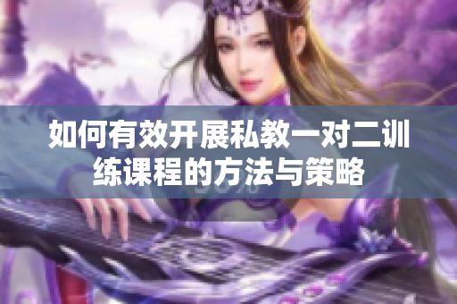 如何有效开展私教一对二训练课程的方法与策略