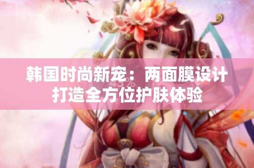 韩国时尚新宠：两面膜设计打造全方位护肤体验