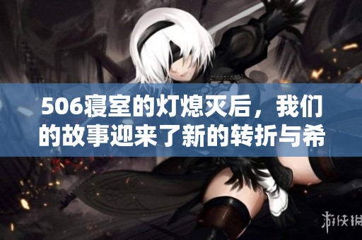 506寝室的灯熄灭后，我们的故事迎来了新的转折与希望