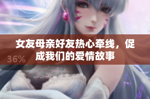 女友母亲好友热心牵线，促成我们的爱情故事