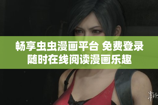 畅享虫虫漫画平台 免费登录随时在线阅读漫画乐趣