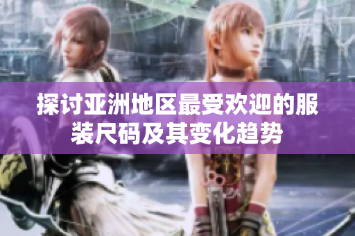 探讨亚洲地区最受欢迎的服装尺码及其变化趋势