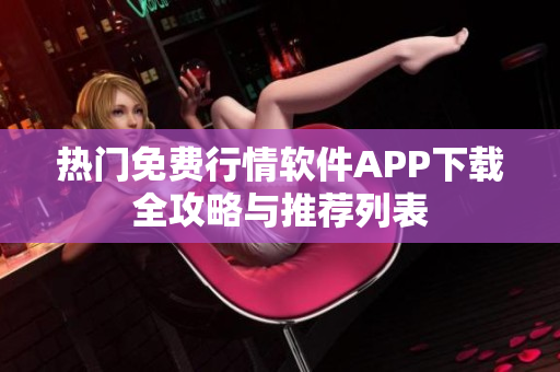 热门免费行情软件APP下载全攻略与推荐列表
