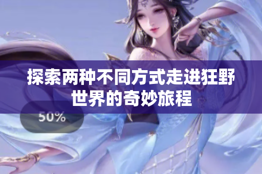 探索两种不同方式走进狂野世界的奇妙旅程