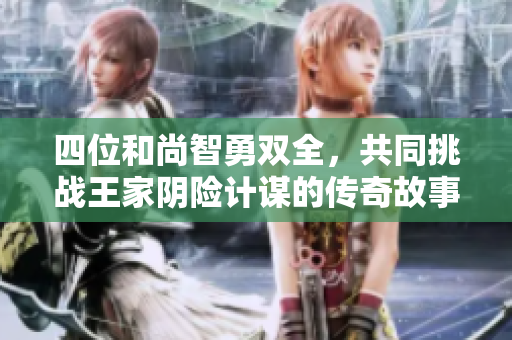 四位和尚智勇双全，共同挑战王家阴险计谋的传奇故事