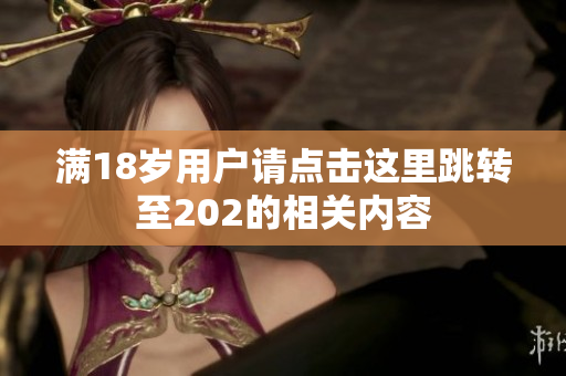 满18岁用户请点击这里跳转至202的相关内容