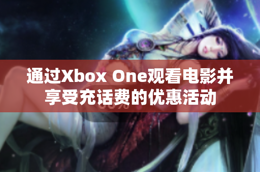 通过Xbox One观看电影并享受充话费的优惠活动
