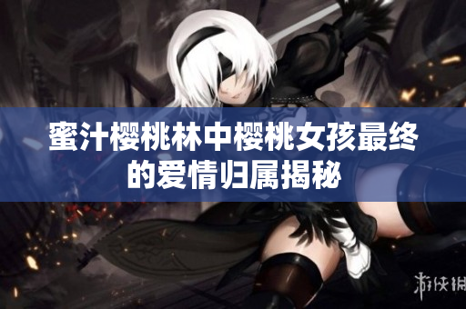 蜜汁樱桃林中樱桃女孩最终的爱情归属揭秘
