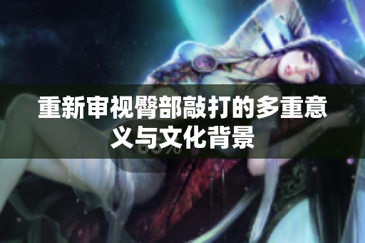 重新审视臀部敲打的多重意义与文化背景