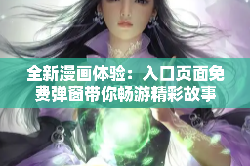 全新漫画体验：入口页面免费弹窗带你畅游精彩故事