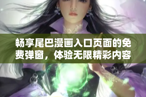 畅享尾巴漫画入口页面的免费弹窗，体验无限精彩内容
