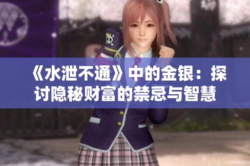 《水泄不通》中的金银：探讨隐秘财富的禁忌与智慧